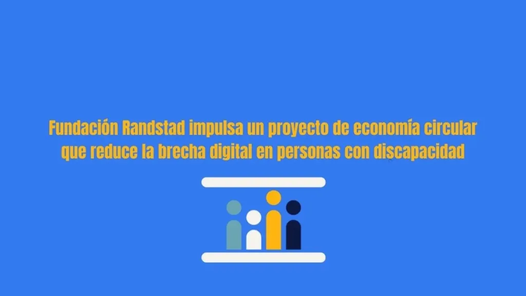 Fundación Randstad impulsa un proyecto de economía circular que reduce la brecha digital en personas con discapacidad con el apoyo de empresas colaboradoras